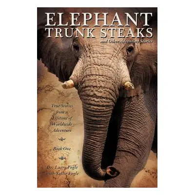 "ELEPHANT TRUNK STEAKS and Other Adventure Stories" - "" ("Fogle Larry")(Paperback)