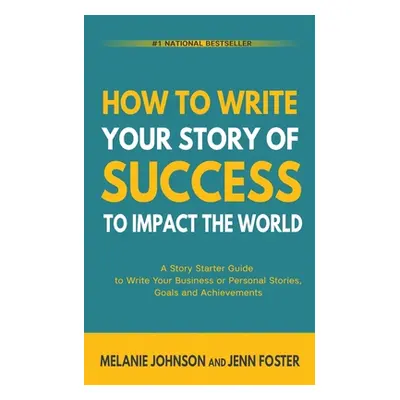 "How To Write Your Story of Success to Impact the World: A Story Starter Guide to Write Your Bus