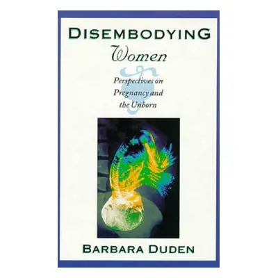 "Disembodying Women: Perspectives on Pregnancy and the Unborn" - "" ("Duden Barbara")(Pevná vazb