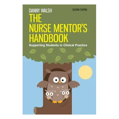 "The Nurse Mentor's Handbook: Supporting Students in Clinical Practice" - "" ("Walsh Danny")(Pap