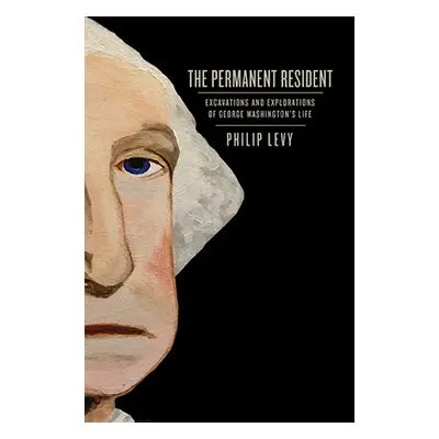 "The Permanent Resident: Excavations and Explorations of George Washington's Life" - "" ("Levy P