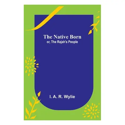 "The Native Born; or, the Rajah's People" - "" ("A. R. Wylie I.")(Paperback)