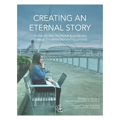 "Creating an Eternal Story: A Step-By-Step Workbook to Guide You Through the Entire Storytelling