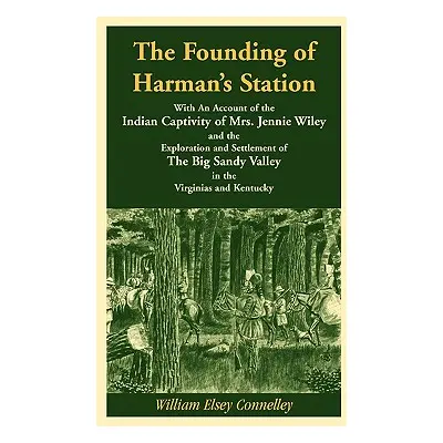 "The Founding of Harman's Station With An Account of the Indian Captivity of Mrs. Jennie Wiley: 