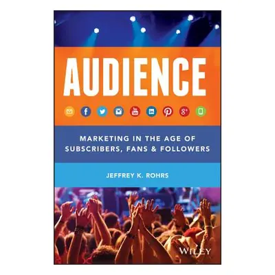 "AUDIENCE: Marketing in the Age of Subscribers, Fans and Followers" - "" ("Rohrs Jeffrey K.")(Pe