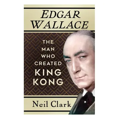 "Edgar Wallace" - "The Man Who Created King Kong" ("Clark Neil")(Paperback / softback)