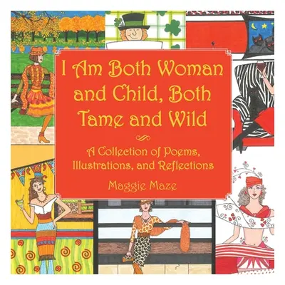 "I Am Both Woman and Child, Both Tame and Wild: A Collection of Poems, Illustrations and Reflect