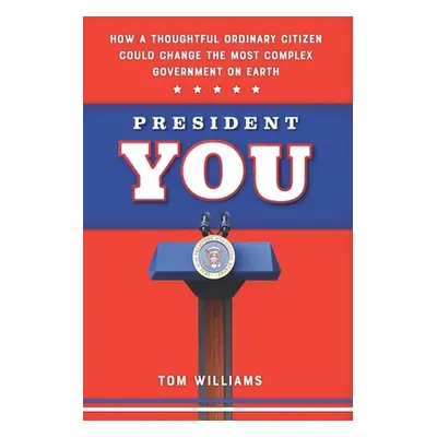 "President You: How a Thoughtful Ordinary Citizen Could Change the Most Complex Government on Ea