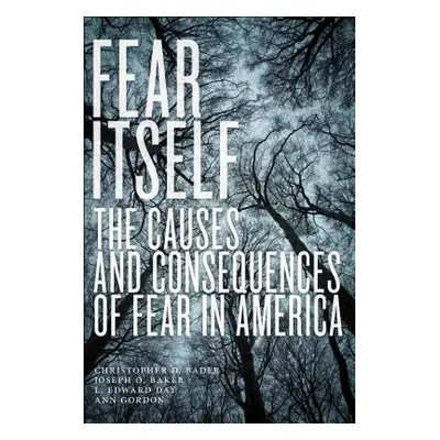 "Fear Itself: The Causes and Consequences of Fear in America" - "" ("Bader Christopher D.")(Pape