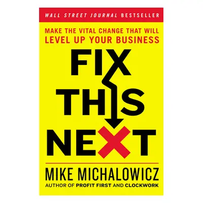 "Fix This Next: Make the Vital Change That Will Level Up Your Business" - "" ("Michalowicz Mike"