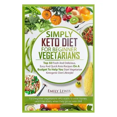 "Simply Keto Diet for Beginner Vegetarians: Top 50 Fresh And Delicious, Easy And Quick Keto Reci