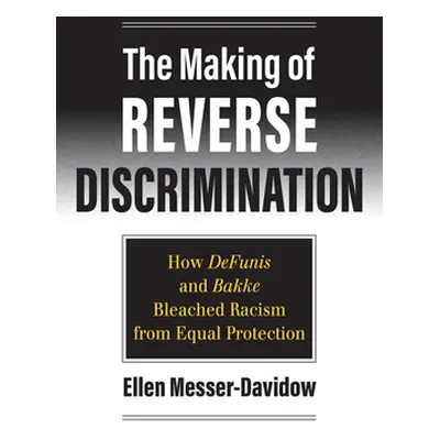 "The Making of Reverse Discrimination: How Defunis and Bakke Bleached Racism from Equal Protecti