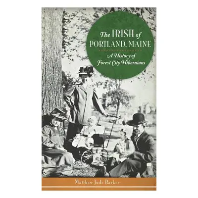 "The Irish of Portland, Maine: A History of Forest City Hibernians" - "" ("Barker Matthew Jude")