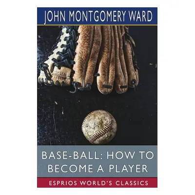 "Base-Ball: How to Become a Player (Esprios Classics)" - "" ("Ward John Montgomery")(Paperback)