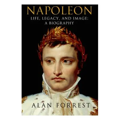 "Napoleon: Life, Legacy, and Image: A Biography" - "" ("Forrest Alan")(Paperback)