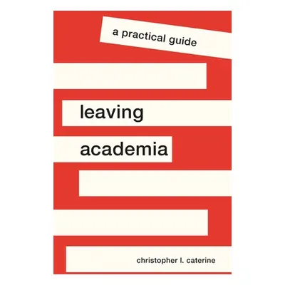 "Leaving Academia: A Practical Guide" - "" ("Caterine Christopher L.")(Pevná vazba)