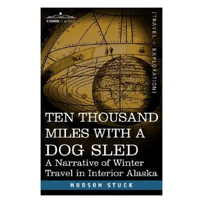 "Ten Thousand Miles with a Dog Sled: A Narrative of Winter Travel in Interior Alaska" - "" ("Stu