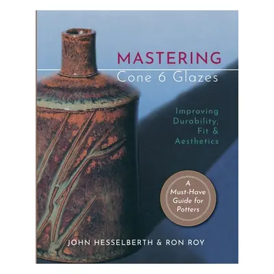 "Mastering Cone 6 Glazes: Improving Durability, Fit and Aesthetics" - "" ("Hesselberth John")(Pa