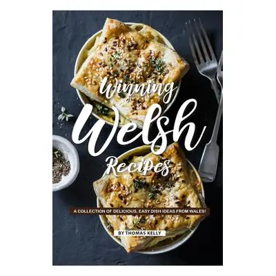 "Winning Welsh Recipes: A Collection of Delicious, Easy Dish Ideas from Wales!" - "" ("Kelly Tho