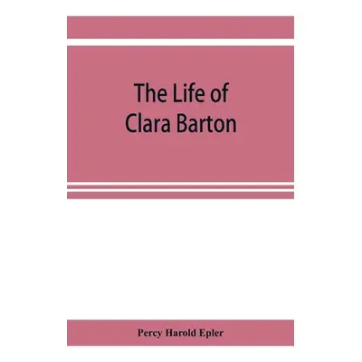 "The life of Clara Barton" - "" ("Harold Epler Percy")(Paperback)