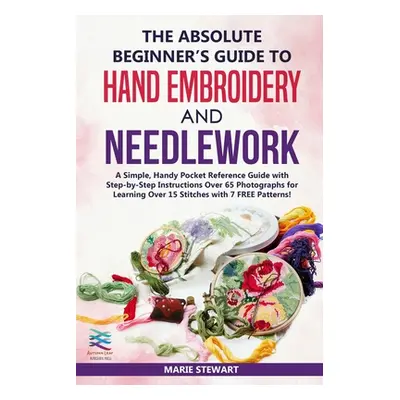 "The Absolute Beginner's Guide to Hand Embroidery and Needlework: A Simple, Handy Pocket Referen