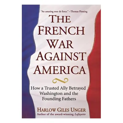 "The French War Against America: How a Trusted Ally Betrayed Washington and the Founding Fathers