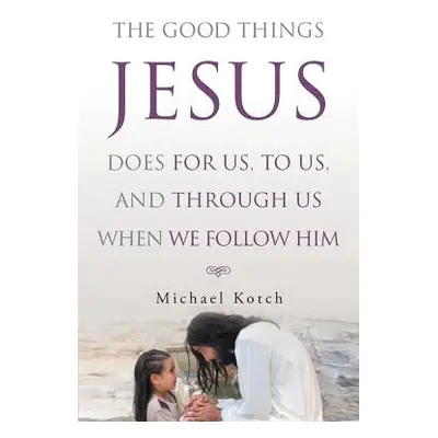 "The Good Things Jesus Does For Us, To Us, And Through Us When We Follow Him" - "" ("Kotch Micha