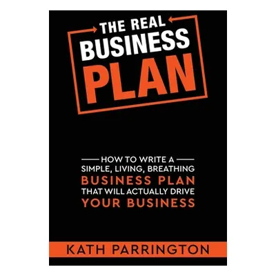 "The REAL Business Plan: How to write a simple, living, breathing Business Plan that will actual