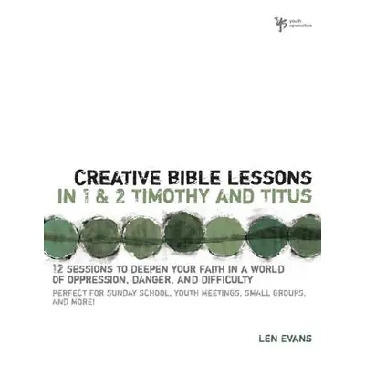 "Creative Bible Lessons in 1 and 2 Timothy and Titus: 12 Sessions to Deepen Your Faith in a Worl