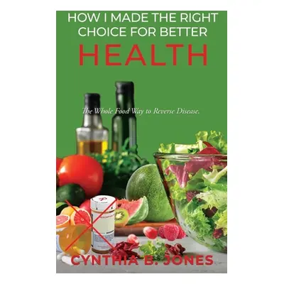 "How I Made the Right Choice for Better Health: The Whole Food Way to Reverse Disease" - "" ("Jo