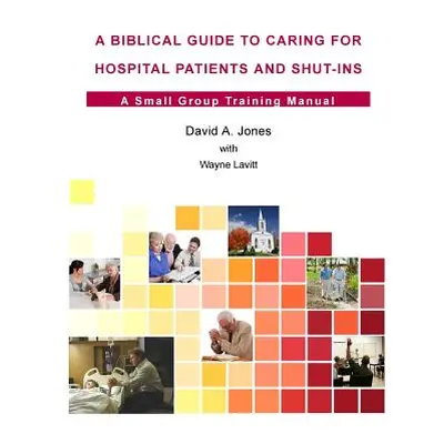 "A Biblical Guide to Caring for Hospital Patients and Shut-Ins" - "" ("Jones David A.")(Paperbac