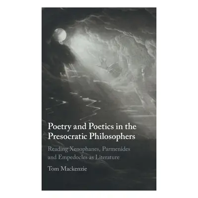 "Poetry and Poetics in the Presocratic Philosophers: Reading Xenophanes, Parmenides and Empedocl