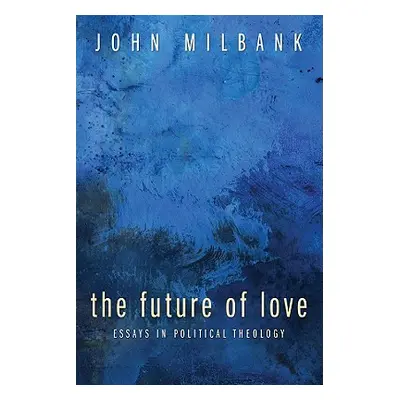 "The Future of Love: Essays in Political Theology" - "" ("Milbank John")(Paperback)