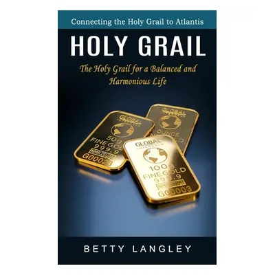 "Holy Grail: Connecting the Holy Grail to Atlantis (The Holy Grail for a Balanced and Harmonious