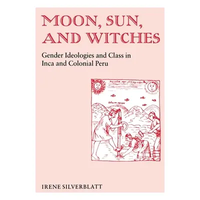 "Moon, Sun and Witches: Gender Ideologies and Class in Inca and Colonial Peru" - "" ("Silverblat