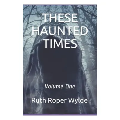 "These Haunted Times: Volume One" - "" ("Roper Wylde Ruth")(Paperback)