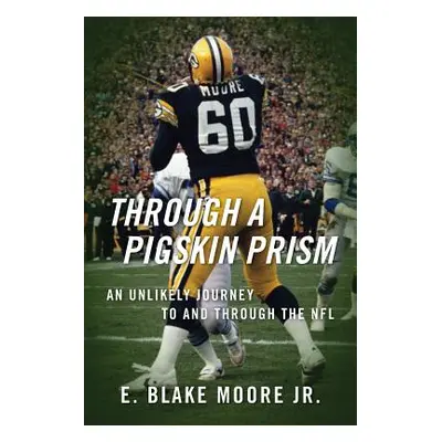 "Through a Pigskin Prism: An Unlikely Journey to and through the NFL" - "" ("Moore E. Blake Jr."