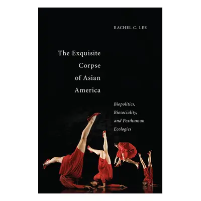 "The Exquisite Corpse of Asian America: Biopolitics, Biosociality, and Posthuman Ecologies" - ""