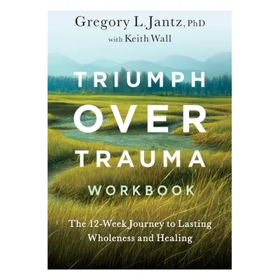 "Triumph Over Trauma Workbook: The 12-Week Journey to Lasting Wholeness and Healing" - "" ("Jant