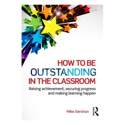 "How to Be Outstanding in the Classroom: Raising Achievement, Securing Progress and Making Learn