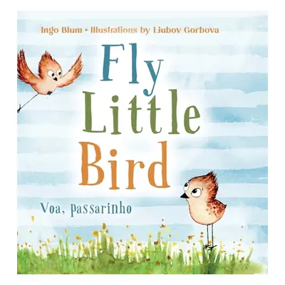 "Fly, Little Bird - Voa, passarinho: Bilingual Children's Picture Book in English and Portuguese