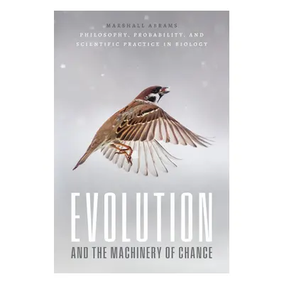 "Evolution and the Machinery of Chance: Philosophy, Probability, and Scientific Practice in Biol