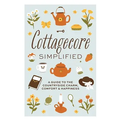 "Cottagecore Simplified: A Guide to Countryside Charm, Comfort and Happiness" - "" ("Merriman Ka