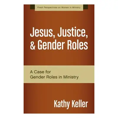 "Jesus, Justice, & Gender Roles: A Case for Gender Roles in Ministry" - "" ("Keller Kathy")(Pape