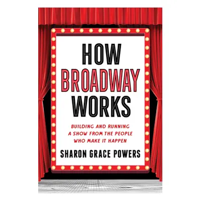 "How Broadway Works: Building and Running a Show, from the People Who Make It Happen" - "" ("Pow