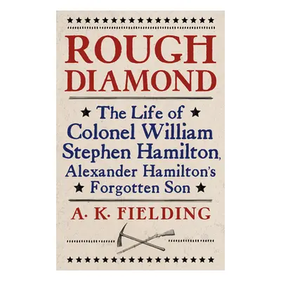 "Rough Diamond: The Life of Colonel William Stephen Hamilton, Alexander Hamilton's Forgotten Son