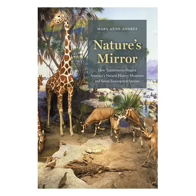 "Nature's Mirror: How Taxidermists Shaped America's Natural History Museums and Saved Endangered