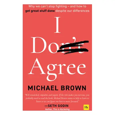 "I Don't Agree: Why We Can't Stop Fighting - And How to Get Great Stuff Done Despite Our Differe