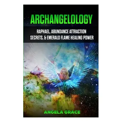 "Archangelology: Raphael, Abundance Attraction Secrets, & Emerald Flame Healing Power" - "" ("Gr