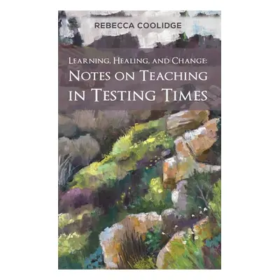 "Learning, Healing, and Change: Notes on Teaching in Testing Times" - "" ("Coolidge Rebecca")(Pe